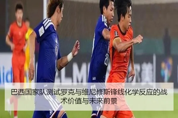 巴西国家队测试罗克与维尼修斯锋线化学反应的战术价值与未来前景
