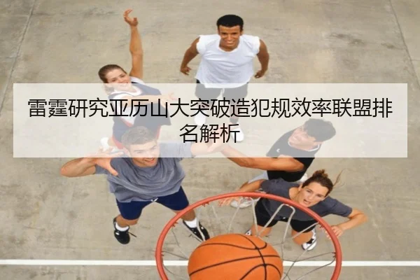 雷霆研究亚历山大突破造犯规效率联盟排名解析