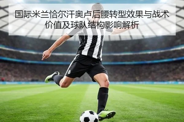 国际米兰恰尔汗奥卢后腰转型效果与战术价值及球队结构影响解析