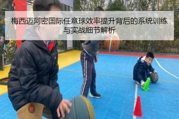 梅西迈阿密国际任意球效率提升背后的系统训练与实战细节解析
