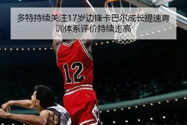 多特持续关注17岁边锋卡巴尔成长提速青训体系评价持续走高