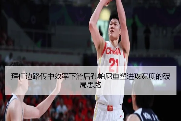 拜仁边路传中效率下滑后孔帕尼重塑进攻宽度的破局思路